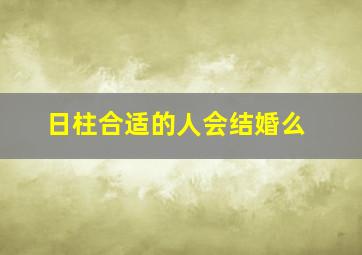 日柱合适的人会结婚么