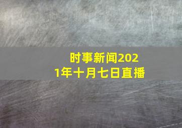 时事新闻2021年十月七日直播