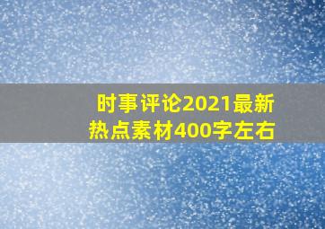 时事评论2021最新热点素材400字左右