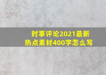 时事评论2021最新热点素材400字怎么写