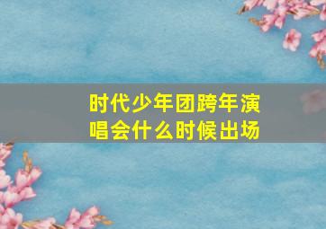 时代少年团跨年演唱会什么时候出场