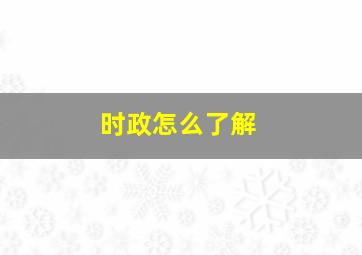 时政怎么了解