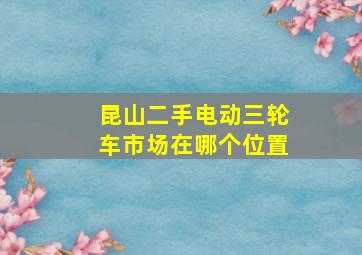 昆山二手电动三轮车市场在哪个位置