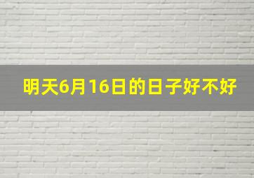 明天6月16日的日子好不好