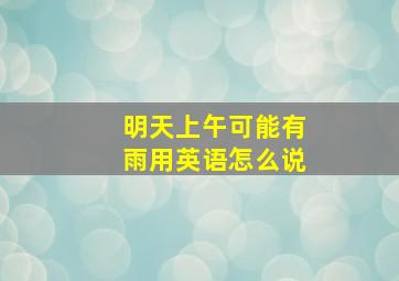 明天上午可能有雨用英语怎么说