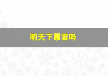 明天下暴雪吗