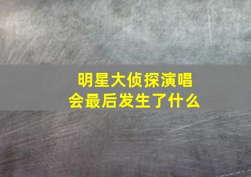 明星大侦探演唱会最后发生了什么