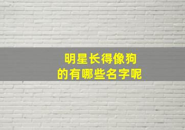 明星长得像狗的有哪些名字呢