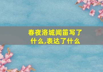 春夜洛城闻笛写了什么,表达了什么