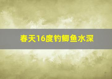 春天16度钓鲫鱼水深