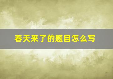 春天来了的题目怎么写