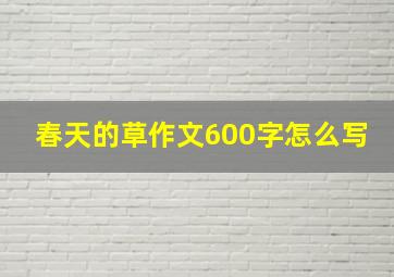 春天的草作文600字怎么写