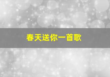 春天送你一首歌