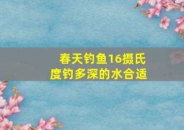 春天钓鱼16摄氏度钓多深的水合适