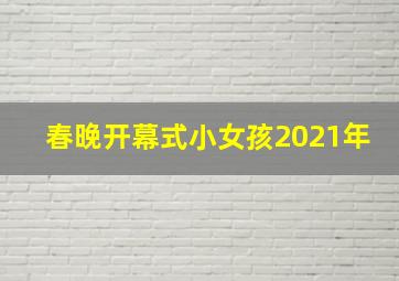 春晚开幕式小女孩2021年