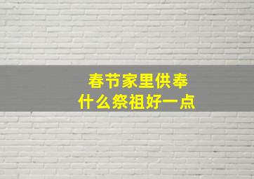 春节家里供奉什么祭祖好一点