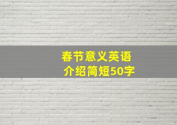 春节意义英语介绍简短50字