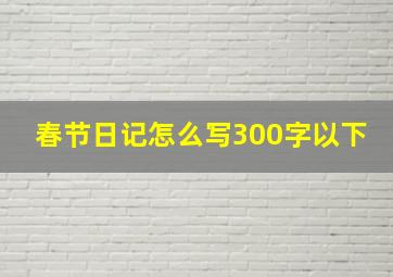 春节日记怎么写300字以下