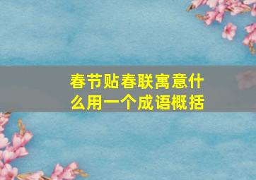 春节贴春联寓意什么用一个成语概括