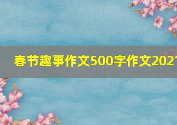 春节趣事作文500字作文2021