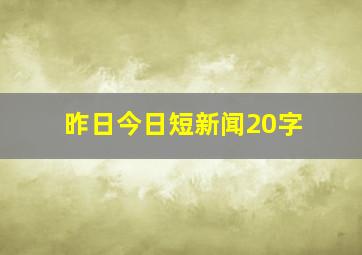 昨日今日短新闻20字