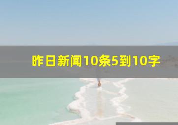 昨日新闻10条5到10字