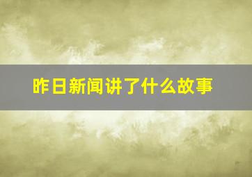 昨日新闻讲了什么故事