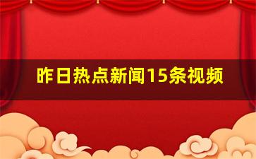 昨日热点新闻15条视频