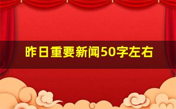 昨日重要新闻50字左右