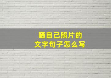 晒自己照片的文字句子怎么写