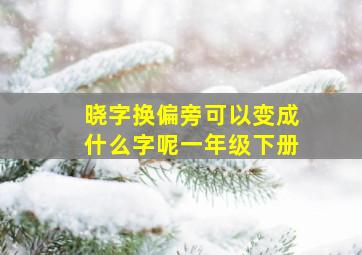 晓字换偏旁可以变成什么字呢一年级下册