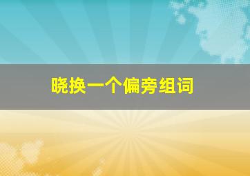 晓换一个偏旁组词