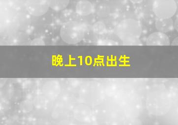 晚上10点出生