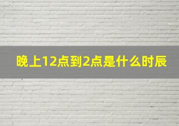 晚上12点到2点是什么时辰