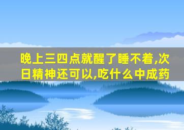 晚上三四点就醒了睡不着,次日精神还可以,吃什么中成药