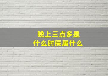 晚上三点多是什么时辰属什么