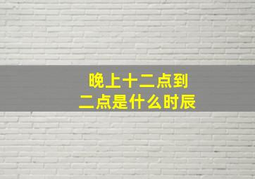 晚上十二点到二点是什么时辰