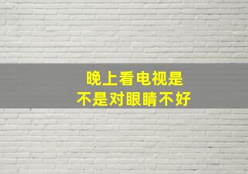 晚上看电视是不是对眼睛不好