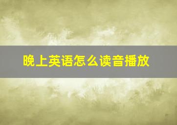 晚上英语怎么读音播放