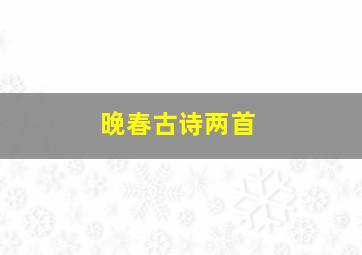 晚春古诗两首