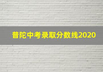 普陀中考录取分数线2020