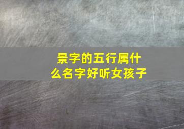 景字的五行属什么名字好听女孩子