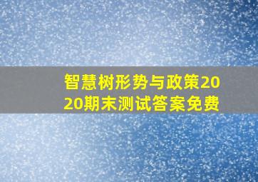 智慧树形势与政策2020期末测试答案免费