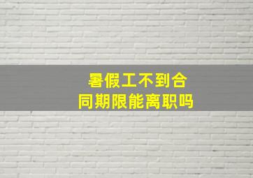 暑假工不到合同期限能离职吗