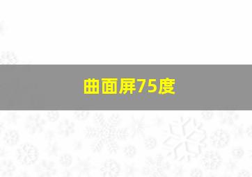 曲面屏75度