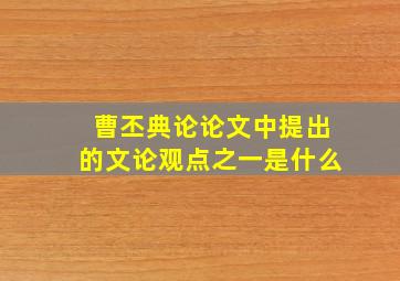 曹丕典论论文中提出的文论观点之一是什么