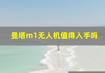 曼塔m1无人机值得入手吗