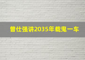 曾仕强讲2035年载鬼一车