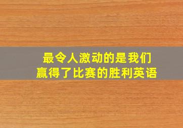 最令人激动的是我们赢得了比赛的胜利英语