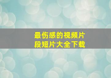 最伤感的视频片段短片大全下载